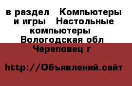  в раздел : Компьютеры и игры » Настольные компьютеры . Вологодская обл.,Череповец г.